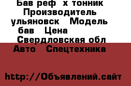 Бав реф.3х тонник › Производитель ­ ульяновск › Модель ­ бав › Цена ­ 350 000 - Свердловская обл. Авто » Спецтехника   